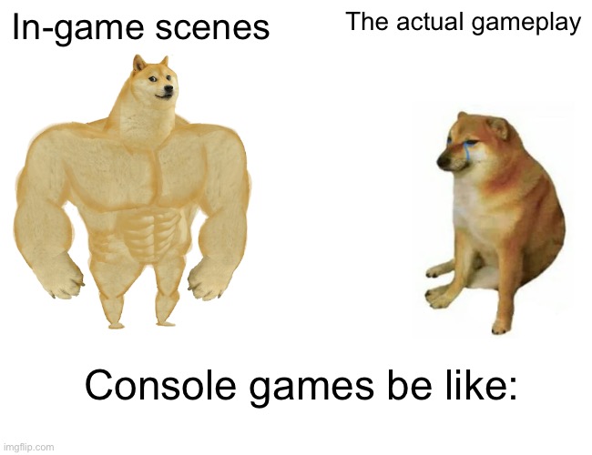 Game scenes vs gameplay be like… | In-game scenes; The actual gameplay; Console games be like: | image tagged in memes,buff doge vs cheems | made w/ Imgflip meme maker