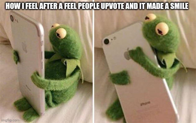 :) | HOW I FEEL AFTER A FEEL PEOPLE UPVOTE AND IT MADE A SMILE | image tagged in kermit hugging phone,thanks,bffs,love you | made w/ Imgflip meme maker