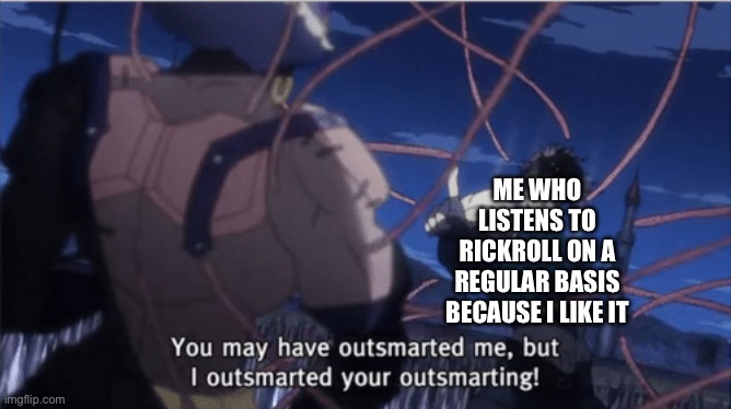 You may have outsmarted me, but i outsmarted your understanding | ME WHO LISTENS TO RICKROLL ON A REGULAR BASIS BECAUSE I LIKE IT | image tagged in you may have outsmarted me but i outsmarted your understanding | made w/ Imgflip meme maker