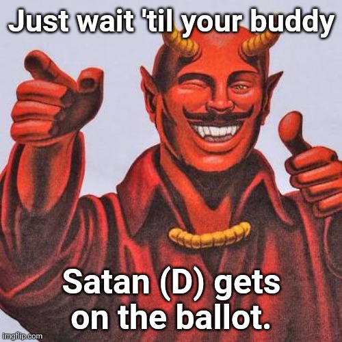 Buddy satan  | Just wait 'til your buddy Satan (D) gets on the ballot. | image tagged in buddy satan | made w/ Imgflip meme maker