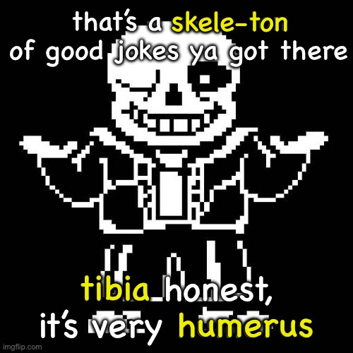 sans undertale | that’s a skele-ton of good jokes ya got there tibia honest, it’s very humerus skele-ton tibia humerus | image tagged in sans undertale | made w/ Imgflip meme maker