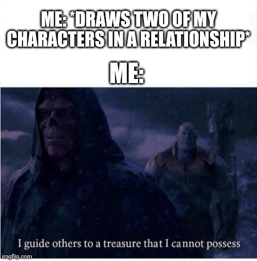 one day... | ME: *DRAWS TWO OF MY CHARACTERS IN A RELATIONSHIP*; ME: | image tagged in i guide others to a treasure i cannot possess,art | made w/ Imgflip meme maker