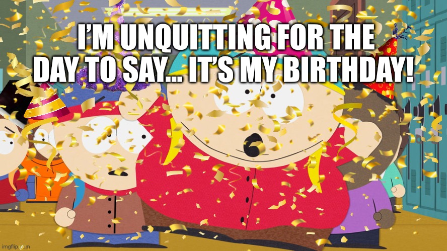 My cheese cake will look so good | I’M UNQUITTING FOR THE DAY TO SAY… IT’S MY BIRTHDAY! | made w/ Imgflip meme maker