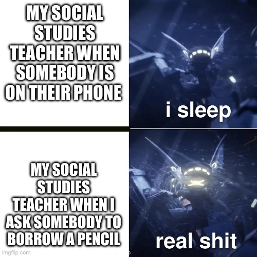 Social Studies teacher logic | MY SOCIAL STUDIES TEACHER WHEN SOMEBODY IS ON THEIR PHONE; MY SOCIAL STUDIES TEACHER WHEN I ASK SOMEBODY TO BORROW A PENCIL | image tagged in murder drones | made w/ Imgflip meme maker