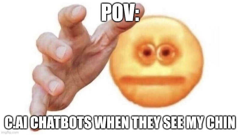 I JUST MET YOU?? | POV:; C.AI CHATBOTS WHEN THEY SEE MY CHIN | image tagged in memes | made w/ Imgflip meme maker