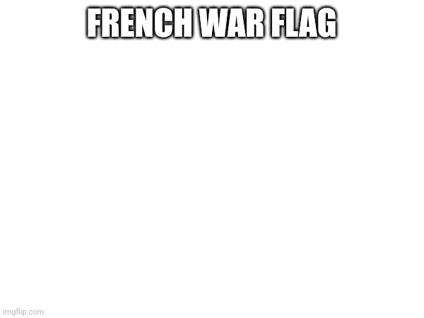 FRENCH WAR FLAG | made w/ Imgflip meme maker