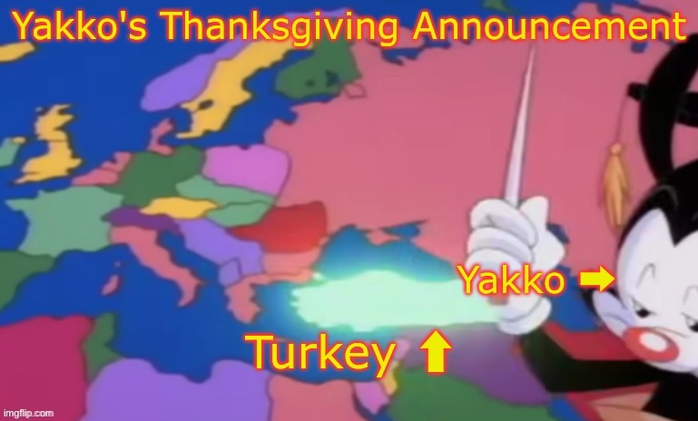Yakko's Thanksgiving Announcement | image tagged in yakko's thanksgiving announcement | made w/ Imgflip meme maker