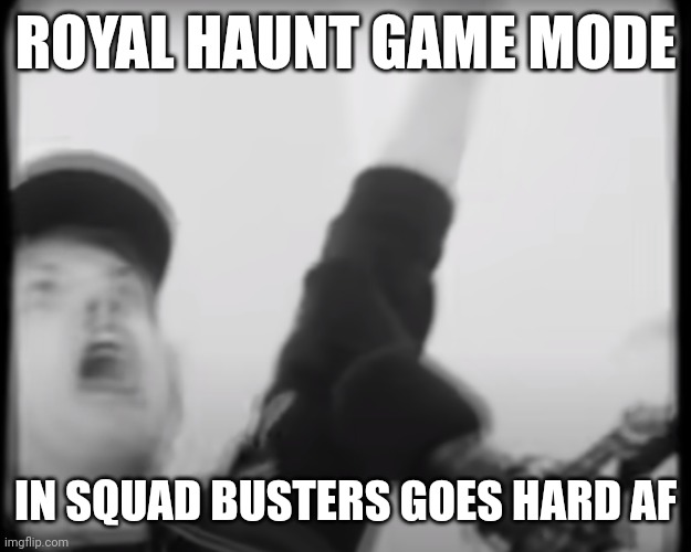 Roomie scream | ROYAL HAUNT GAME MODE; IN SQUAD BUSTERS GOES HARD AF | image tagged in roomie scream | made w/ Imgflip meme maker