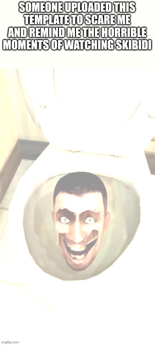 Read the post below | SOMEONE UPLOADED THIS TEMPLATE TO SCARE ME AND REMIND ME THE HORRIBLE MOMENTS OF WATCHING SKIBIDI | image tagged in bright skibidi toilet | made w/ Imgflip meme maker