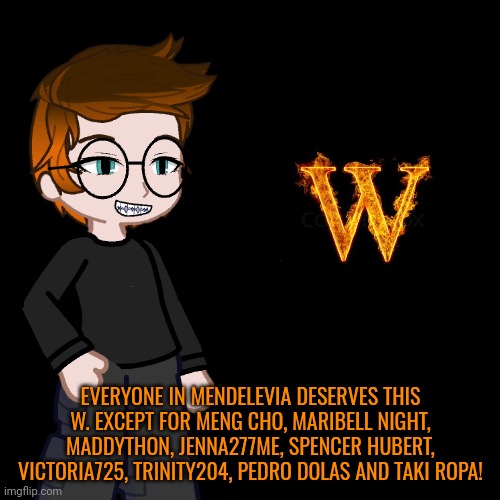 Unsubmitted scenario | EVERYONE IN MENDELEVIA DESERVES THIS W. EXCEPT FOR MENG CHO, MARIBELL NIGHT, MADDYTHON, JENNA277ME, SPENCER HUBERT, VICTORIA725, TRINITY204, PEDRO DOLAS AND TAKI ROPA! | image tagged in memes,blank transparent square,mc,w | made w/ Imgflip meme maker