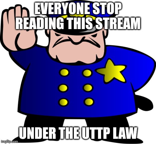 UTTP | EVERYONE STOP READING THIS STREAM; UNDER THE UTTP LAW | image tagged in uttp | made w/ Imgflip meme maker