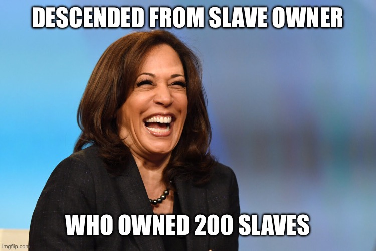 Kamala Harris laughing | DESCENDED FROM SLAVE OWNER WHO OWNED 200 SLAVES | image tagged in kamala harris laughing | made w/ Imgflip meme maker