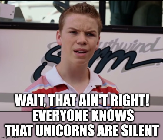 You Guys are Getting Paid | WAIT, THAT AIN'T RIGHT! 
EVERYONE KNOWS THAT UNICORNS ARE SILENT | image tagged in you guys are getting paid | made w/ Imgflip meme maker