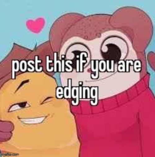 Post this if you are edging | image tagged in post this if you are edging | made w/ Imgflip meme maker
