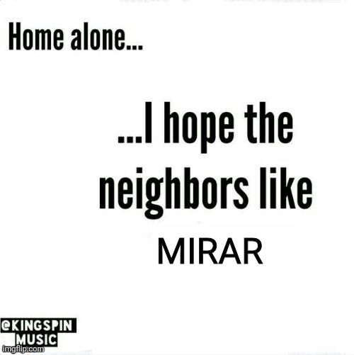 home alone... i hope the neighbors like _____ | MIRAR | image tagged in home alone i hope the neighbors like _____ | made w/ Imgflip meme maker