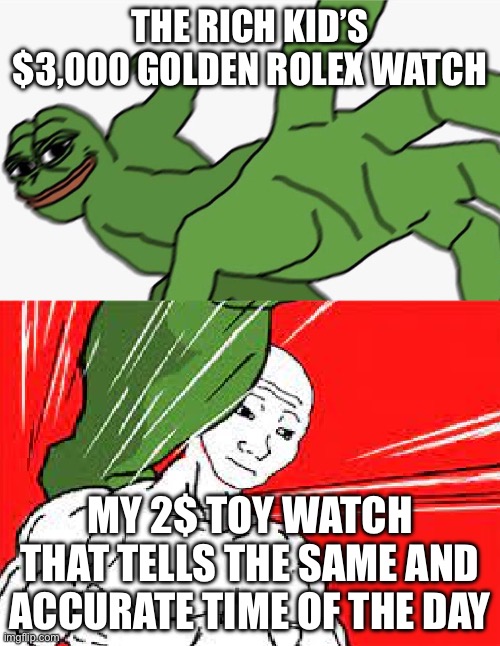 Well you can’t deny it | THE RICH KID’S $3,000 GOLDEN ROLEX WATCH; MY 2$ TOY WATCH THAT TELLS THE SAME AND ACCURATE TIME OF THE DAY | image tagged in pepe punch vs dodging wojak,funny memes,memes,meme,money | made w/ Imgflip meme maker