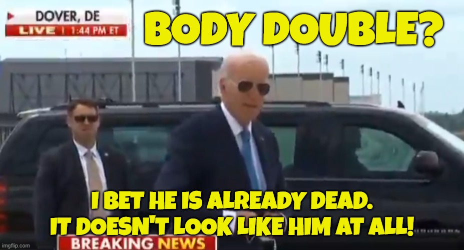 Body Double | BODY DOUBLE? I BET HE IS ALREADY DEAD. IT DOESN'T LOOK LIKE HIM AT ALL! | image tagged in fjb,maga,make america great again,grim reaper knocking door,fake news,government corruption | made w/ Imgflip meme maker