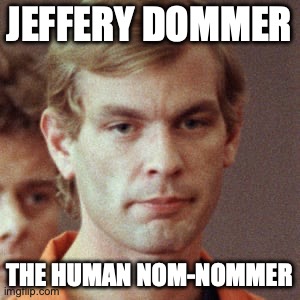 mmmmmmm | JEFFERY DOMMER; THE HUMAN NOM-NOMMER | image tagged in jeffery dahmer,memes,funny,bad puns,dark | made w/ Imgflip meme maker