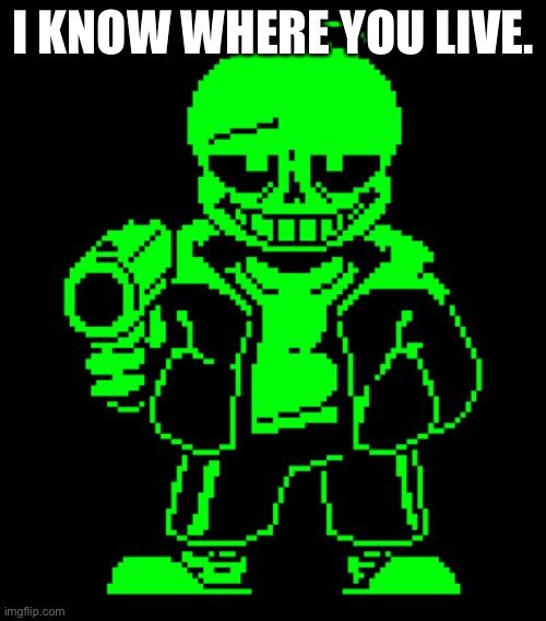 GET OUT | I KNOW WHERE YOU LIVE. | image tagged in green sans with a goddamn gun | made w/ Imgflip meme maker