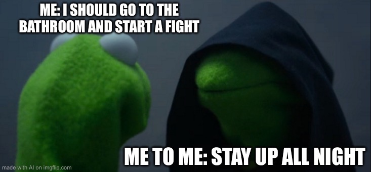 Evil Kermit | ME: I SHOULD GO TO THE BATHROOM AND START A FIGHT; ME TO ME: STAY UP ALL NIGHT | image tagged in memes,evil kermit | made w/ Imgflip meme maker