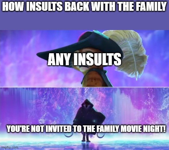 Puss and boots scared | HOW INSULTS BACK WITH THE FAMILY; ANY INSULTS; YOU'RE NOT INVITED TO THE FAMILY MOVIE NIGHT! | image tagged in puss and boots scared,family,childhood,memes | made w/ Imgflip meme maker