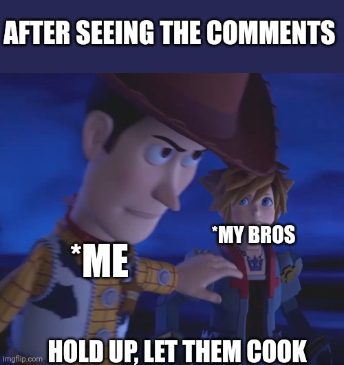 Clash in comments | AFTER SEEING THE COMMENTS; *MY BROS; *ME; HOLD UP, LET THEM COOK | image tagged in woody stopping sora meme template | made w/ Imgflip meme maker