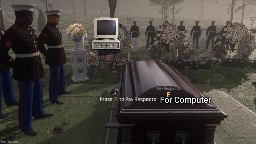 Press F to pay Respects For Computers | For Computer | image tagged in press f to pay respects | made w/ Imgflip meme maker