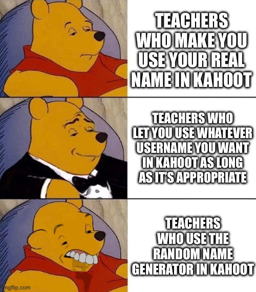 Best,Better, Blurst | TEACHERS WHO MAKE YOU USE YOUR REAL NAME IN KAHOOT; TEACHERS WHO LET YOU USE WHATEVER USERNAME YOU WANT IN KAHOOT AS LONG AS IT’S APPROPRIATE; TEACHERS WHO USE THE RANDOM NAME GENERATOR IN KAHOOT | image tagged in best better blurst | made w/ Imgflip meme maker