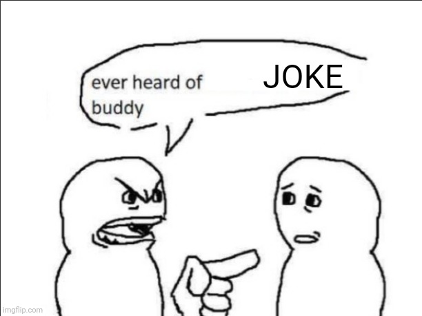 ever heard of _ buddy | JOKE | image tagged in ever heard of insert something here buddy | made w/ Imgflip meme maker