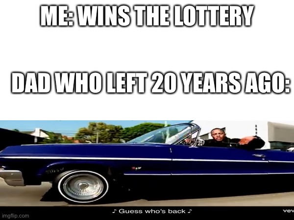 Could’ve done this with houdini | ME: WINS THE LOTTERY; DAD WHO LEFT 20 YEARS AGO: | image tagged in rap,dad,lottery | made w/ Imgflip meme maker