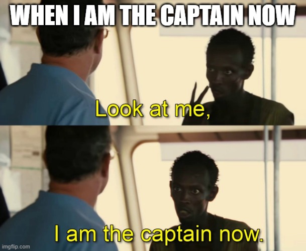 Look at me, I am the captain now | WHEN I AM THE CAPTAIN NOW | image tagged in look at me i am the captain now | made w/ Imgflip meme maker