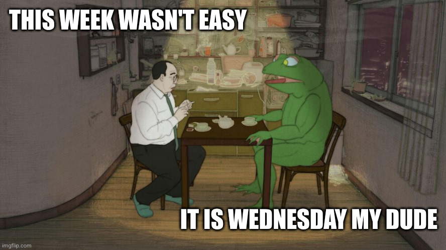 It is wednesday | THIS WEEK WASN'T EASY; IT IS WEDNESDAY MY DUDE | image tagged in frog talk,wednesday | made w/ Imgflip meme maker