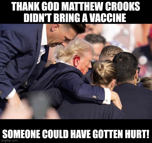 Shame that conservatives aren't trying to end their epidemic of white on white violence | THANK GOD MATTHEW CROOKS DIDN'T BRING A VACCINE; SOMEONE COULD HAVE GOTTEN HURT! | image tagged in trump ear shot,scumbag republicans,terrorists,trailer trash,jeff bezos | made w/ Imgflip meme maker