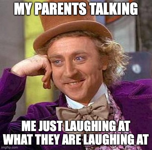 Creepy Condescending Wonka Meme | MY PARENTS TALKING; ME JUST LAUGHING AT WHAT THEY ARE LAUGHING AT | image tagged in memes,creepy condescending wonka | made w/ Imgflip meme maker