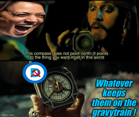 Come & Get It ! | Whatever keeps them on the gravytrain ! | image tagged in jack sparrow compass,political meme,politics,funny memes,funny,communism | made w/ Imgflip meme maker
