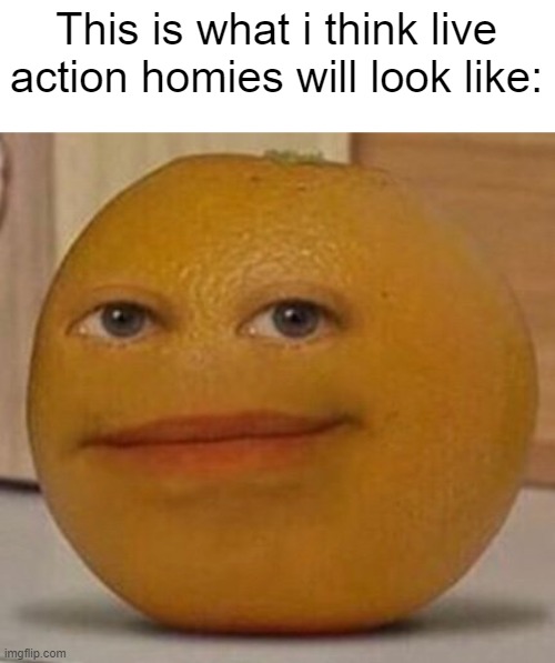 annoy orange | This is what i think live action homies will look like: | image tagged in annoying orange,memes,anime memes,one piece | made w/ Imgflip meme maker