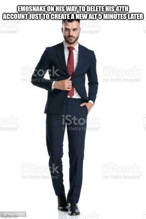 Me on my way to | EMOSNAKE ON HIS WAY TO DELETE HIS 47TH ACCOUNT JUST TO CREATE A NEW ALT 5 MINUTES LATER | image tagged in me on my way to | made w/ Imgflip meme maker
