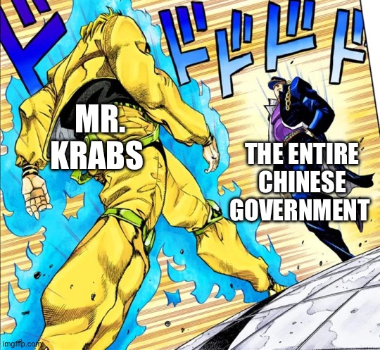 Jojo's Walk | MR. KRABS THE ENTIRE CHINESE GOVERNMENT | image tagged in jojo's walk | made w/ Imgflip meme maker