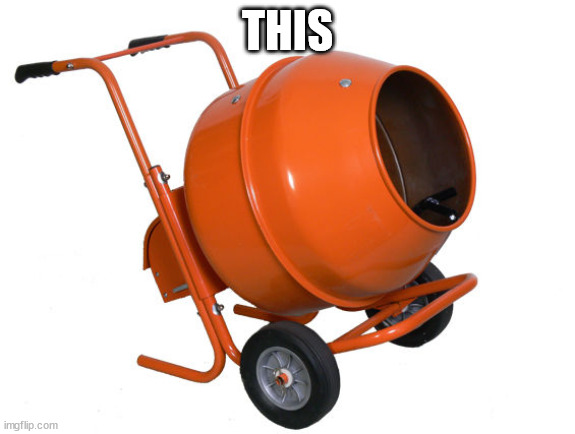 Cement Mixer | THIS | image tagged in cement mixer | made w/ Imgflip meme maker