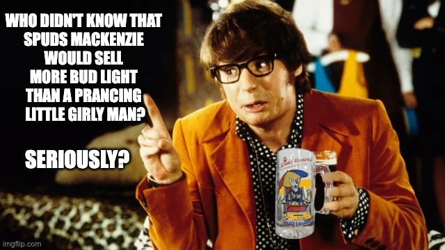 Yeah, Baby! | WHO DIDN'T KNOW THAT 
SPUDS MACKENZIE 
WOULD SELL 
MORE BUD LIGHT 
THAN A PRANCING 
LITTLE GIRLY MAN? SERIOUSLY? | image tagged in dylan mulvaney,bud light | made w/ Imgflip meme maker