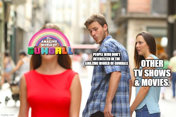 They should have to watch TAWOG! | PEOPLE WHO DON'T INTERESTED IN THE AMAZING WORLD OF GUMBALL; OTHER TV SHOWS & MOVIES. | image tagged in memes,distracted boyfriend,tawog,the amazing world of gumball | made w/ Imgflip meme maker