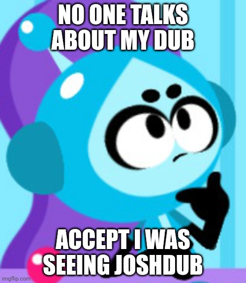 No one talks about my dub | NO ONE TALKS ABOUT MY DUB; ACCEPT I WAS SEEING JOSHDUB | image tagged in vita boy thinking | made w/ Imgflip meme maker