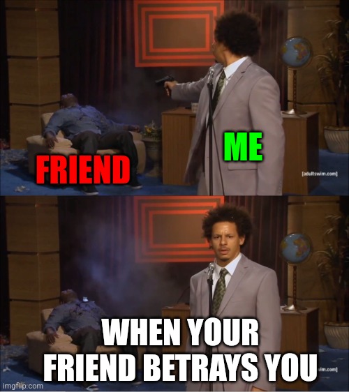 I hate betrayals | ME; FRIEND; WHEN YOUR FRIEND BETRAYS YOU | image tagged in memes,hate,dislike,friends,betrayals,duets | made w/ Imgflip meme maker