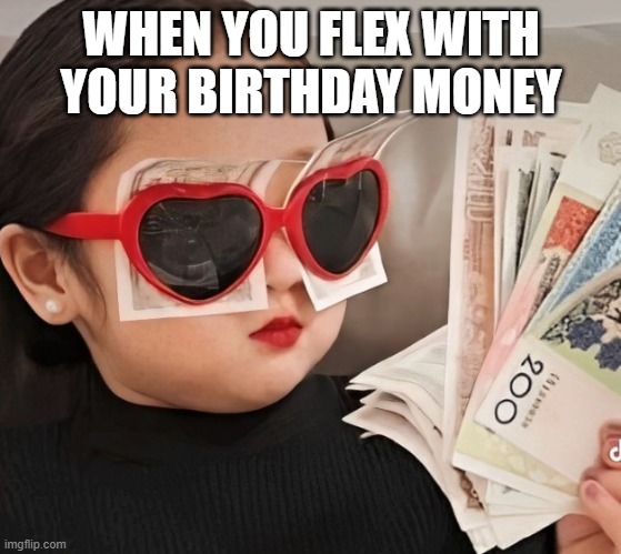 birthday money | WHEN YOU FLEX WITH YOUR BIRTHDAY MONEY | image tagged in memes | made w/ Imgflip meme maker