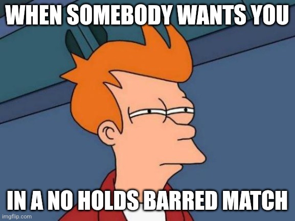 No Holds Barred | WHEN SOMEBODY WANTS YOU; IN A NO HOLDS BARRED MATCH | image tagged in memes,no holds barred,wrestling match,fight,opponent | made w/ Imgflip meme maker