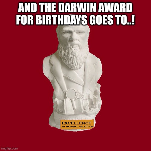 The Charles Darwin Award | AND THE DARWIN AWARD FOR BIRTHDAYS GOES TO..! | image tagged in the charles darwin award | made w/ Imgflip meme maker