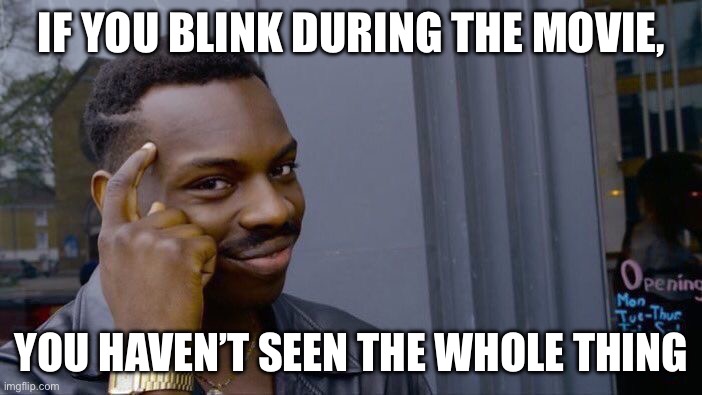 My friend said this to me today | IF YOU BLINK DURING THE MOVIE, YOU HAVEN’T SEEN THE WHOLE THING | image tagged in memes,roll safe think about it,woah,mind blown | made w/ Imgflip meme maker