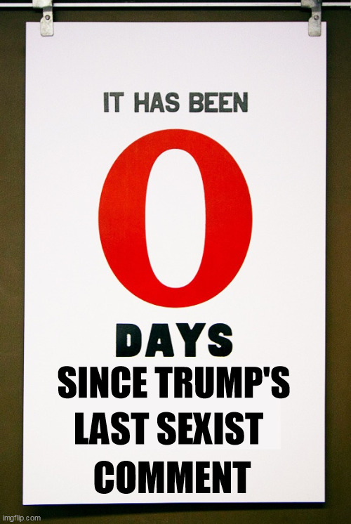 0 days since | SINCE TRUMP'S; LAST SEXIST; COMMENT | image tagged in 0 days since | made w/ Imgflip meme maker