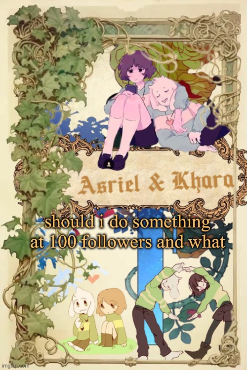 Asriel and Khara shared template | should i do something at 100 followers and what | image tagged in asriel and khara shared template | made w/ Imgflip meme maker