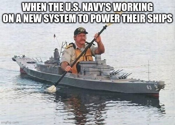 Battleship Kayak | WHEN THE U.S. NAVY'S WORKING ON A NEW SYSTEM TO POWER THEIR SHIPS | image tagged in battleship kayak | made w/ Imgflip meme maker